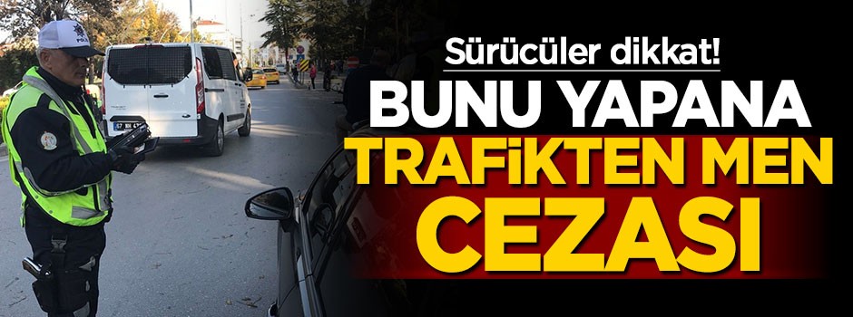 Sürücüler dikkat! Bunu yapana trafikten men cezası