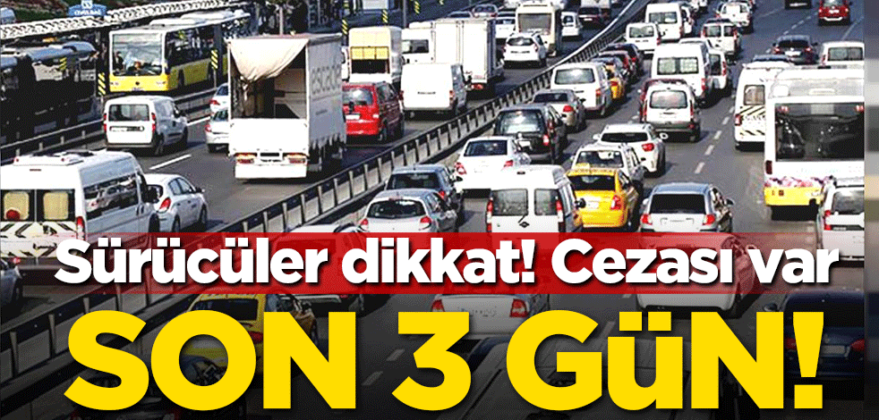 Sürücüler dikkat! Son 3 gün