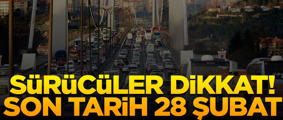 Sürücüler dikkat! Son tarih 28 Şubat
