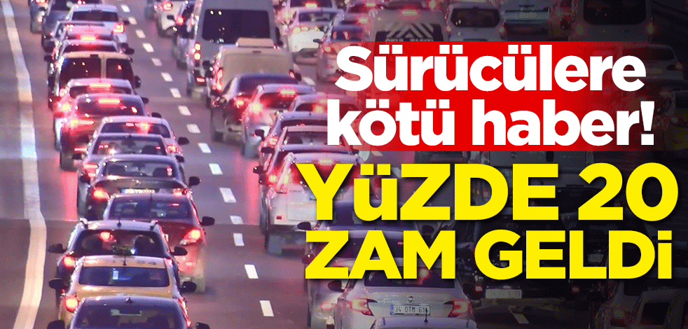 Sürücülere kötü haber! Yüzde 20 zam geldi