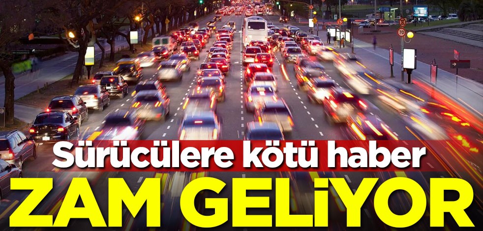 Sürücülere kötü haber! Zam geliyor