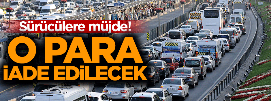 Sürücülere müjde! O para iade edilecek