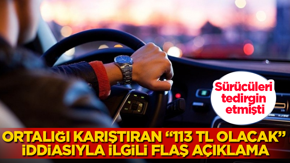 Sürücüleri tedirgin etmişti! Ortalığı karıştıran "113 TL olacak" iddiasıyla ilgili flaş açıklama