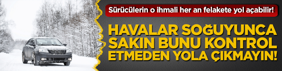 Sürücülerin o ihmali her an felakete yol açabilir! Havalar soğuyunca sakın bunu kontrol etmeden yola çıkmayın!