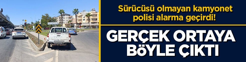 Sürücüsü olmayan kamyonet polisi alarma geçirdi! Gerçek ortaya böyle çıktı