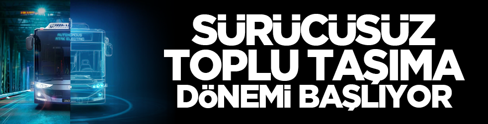 Sürücüsüz toplu taşıma dönemi başlıyor