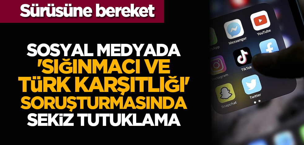 Sürüsüne bereket: Sosyal medyada 'sığınmacı ve Türk karşıtlığı' soruşturmasında sekiz tutuklama