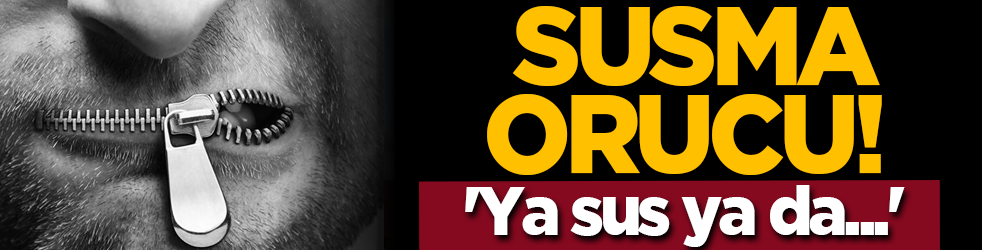 Susma orucu! 'Ya sus ya da...'