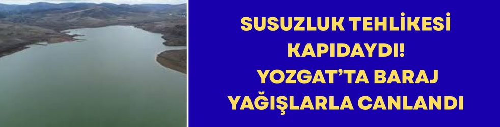 Susuzluk Tehlikesi Kapıdaydı! Yozgat’ta Baraj Yağışlarla Canlandı
