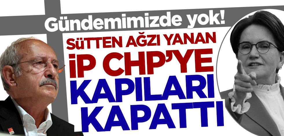 Sütten ağzı yanan İYİ Parti CHP'ye kapıları kapattı: Gündemimizde yok!