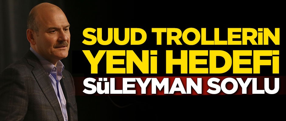 Suud trollerinin yeni hedefi İçişleri Bakanı Süleyman Soylu oldu