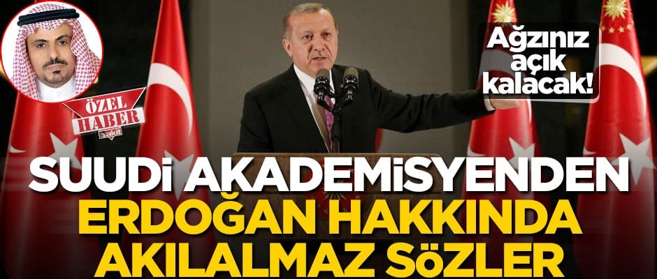 Suudi akademisyenden Erdoğan hakkında akılalmaz sözler...