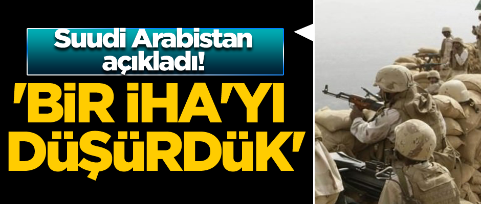 Suudi Arabistan açıkladı! 'Bir İHA'yı düşürdük'