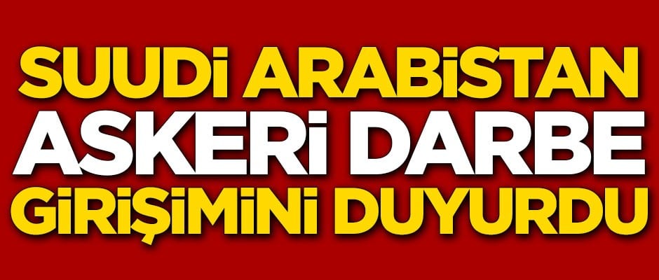 Suudi Arabistan askeri darbe girişimini duyurdu