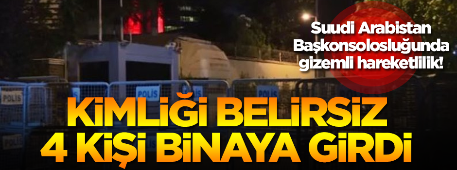 Suudi Arabistan Başkonsolosluğunda gizemli hareketlilik!