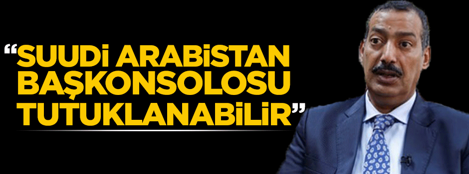 "Suudi Arabistan Başkonsolosu gözaltına alınabilir"