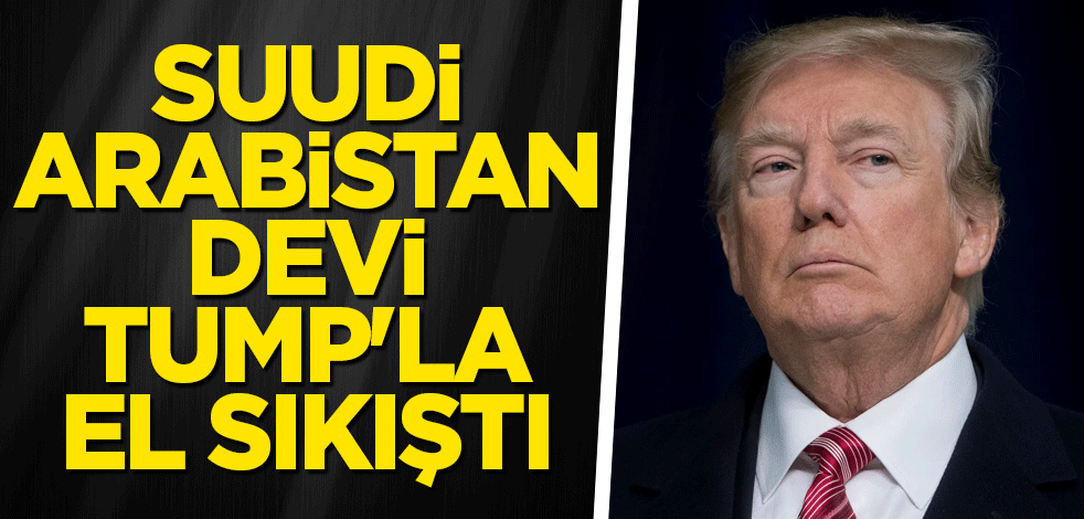 Suudi Arabistan devi Tump'la el sıkıştı