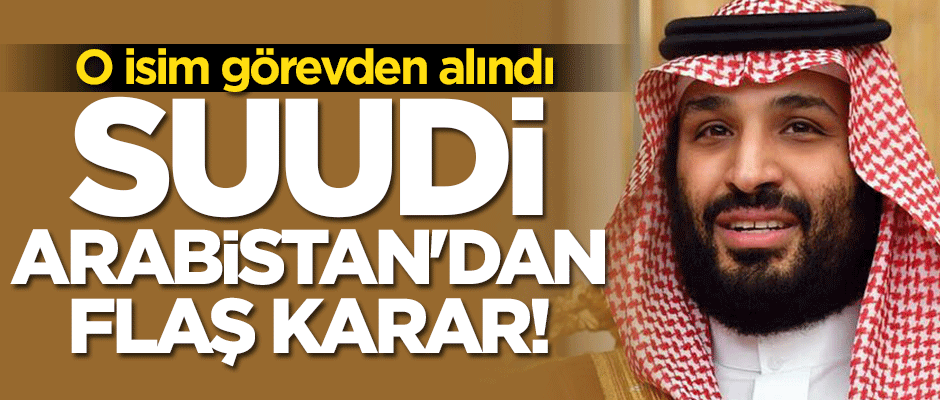 Suudi Arabistan Dışişleri Bakanı görevden alındı