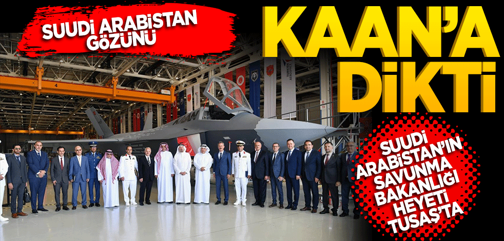 Suudi Arabistan gözünü Kaan’a dikti! Suudi Arabistan’ın savunma Bakanlığı yetkilileri Tusaş’ta