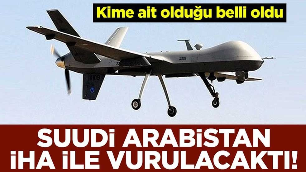 Suudi Arabistan, İHA ile vurulacaktı! Kime ait olduğu belli oldu