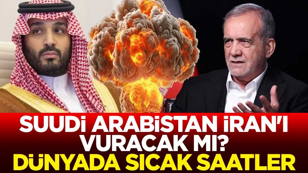 Suudi Arabistan İran'ı vuracak mı? Dünyada sıcak saatler