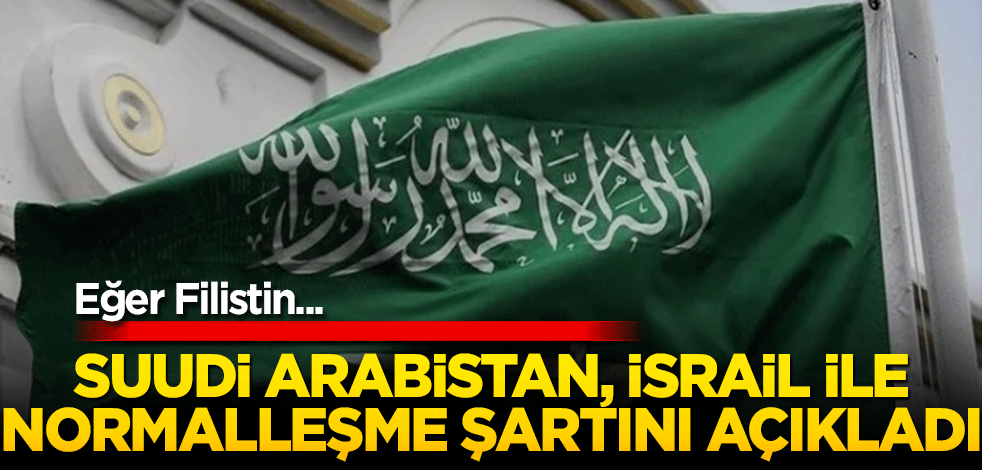Suudi Arabistan, İsrail ile normalleşme şartını açıkladı