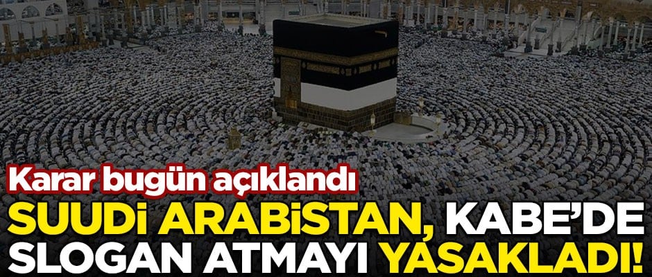Suudi Arabistan, Kabe'de slogan atmayı yasakladı!
