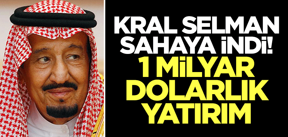Suudi Arabistan Kralı Selman sahaya indi! 1 milyar dolarlık yatırım