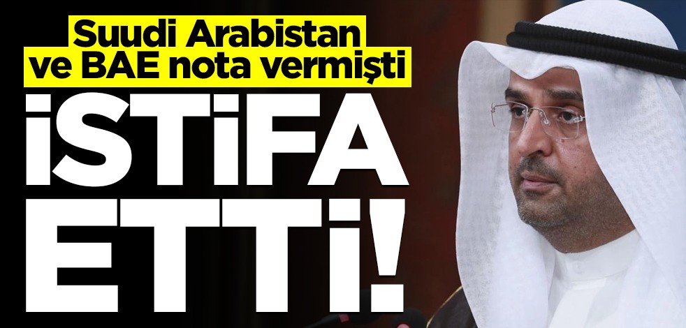 Suudi Arabistan nota vermişti... İstifa etti!