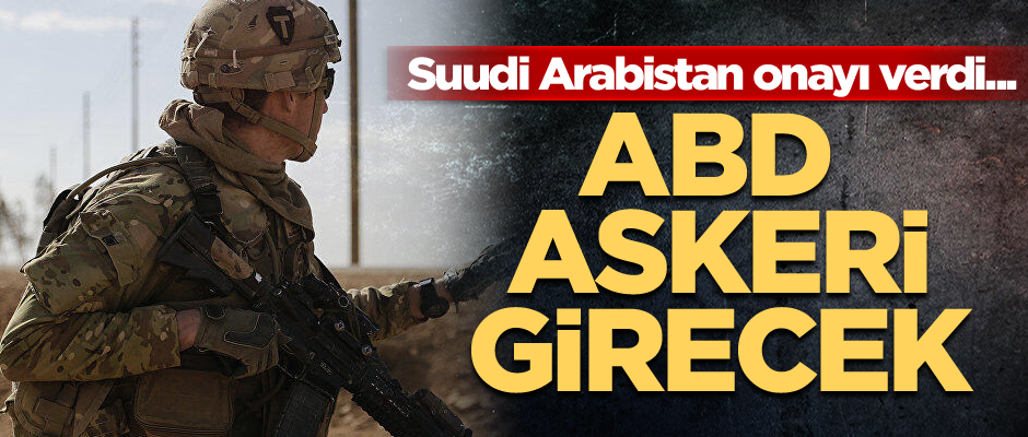 Suudi Arabistan onayı verdi... ABD askeri girecek