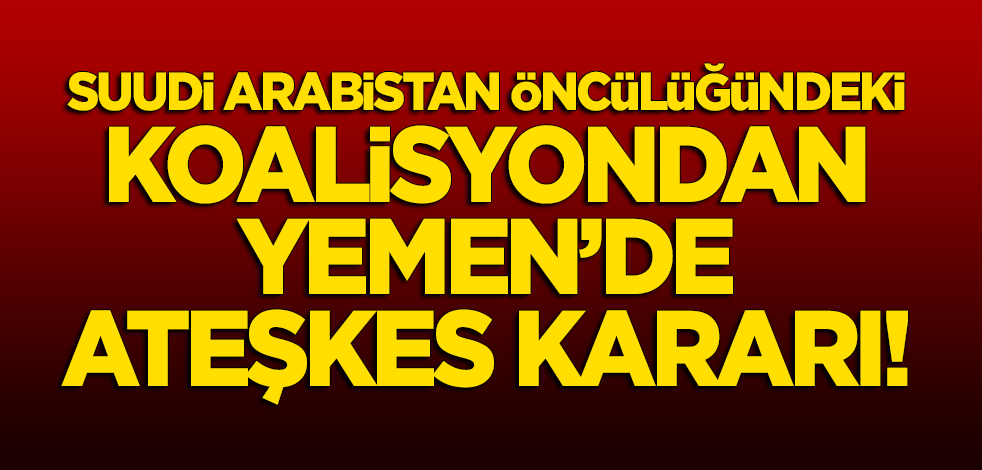Suudi Arabistan öncülüğündeki koalisyon Yemen'de ateşkes ilan etti!