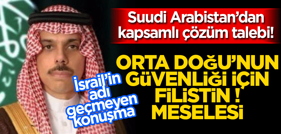 Suudi Arabistan, Orta Doğu'nun güvenliği için Filistin meselesine kapsamlı çözüm istedi