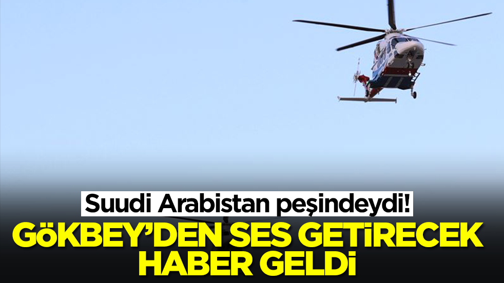 Suudi Arabistan peşindeydi! GÖKBEY helikopterden ses getirecek haber geldi