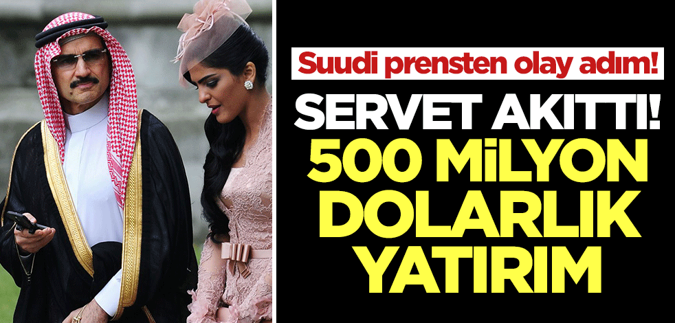 Suudi Arabistan Prensi Al-Walid bin Talal'dan olay adım! Servet akıttı, tam 500 milyon dolarlık yatırım