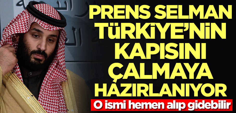 Suudi Arabistan prensi Selman Türkiye'nin kapısını çalmaya hazırlanıyor! O ismi alıp gidecek