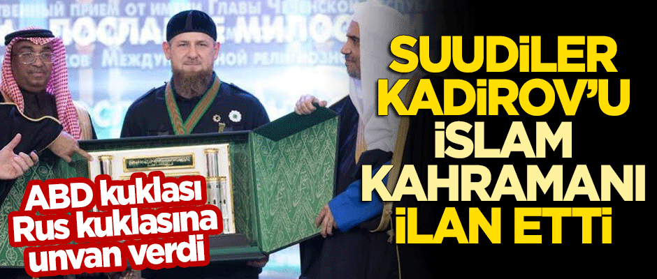 Suudi Arabistan, Rus kuklası Kadirov'u 'İslam Kahramanı' ilan etti!