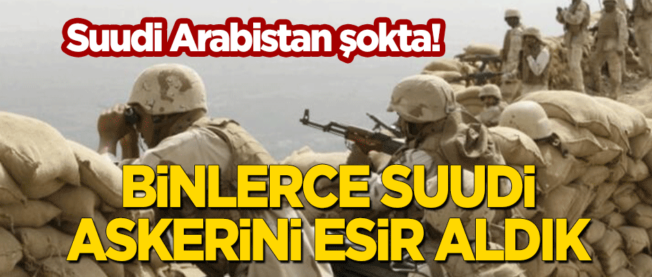 Suudi Arabistan şokta: Binlerce Suudi askerini esir aldık!