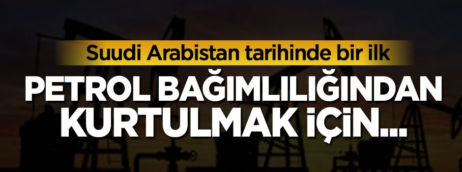 Suudi Arabistan tarihinde bir ilk, petrol bağımlılığından kurtulmak için...