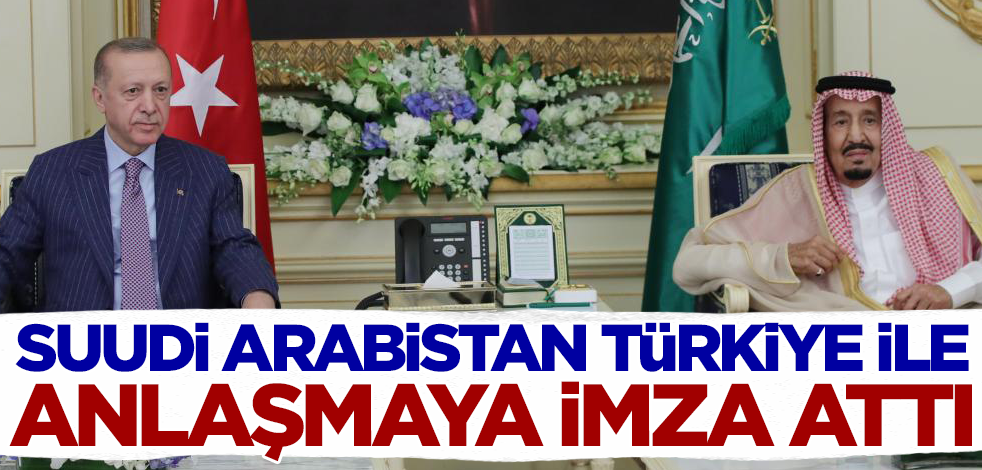 Suudi Arabistan Türkiye ile anlaşmaya imza attı!