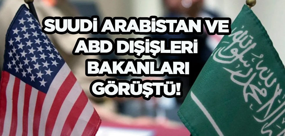 Suudi Arabistan ve ABD Dışişleri Bakanları görüştü! Araplardan ABD kararı merak edildi