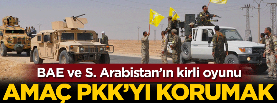Suudi Arabistan ve BAE'nin kirli oyunu! Amaç PKK'yı korumak