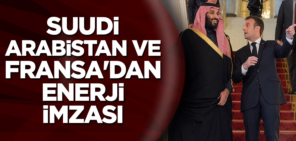 Suudi Arabistan ve Fransa'dan enerji imzası