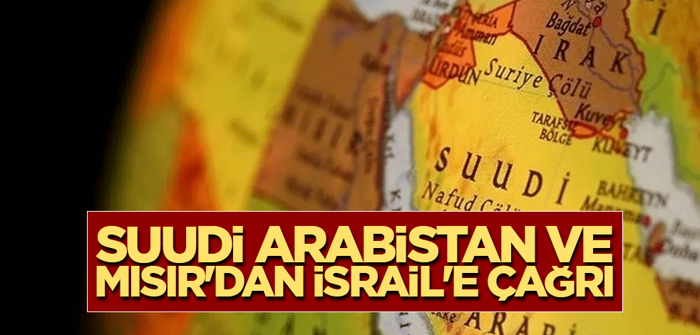Suudi Arabistan ve Mısır'dan İsrail'e çağrı