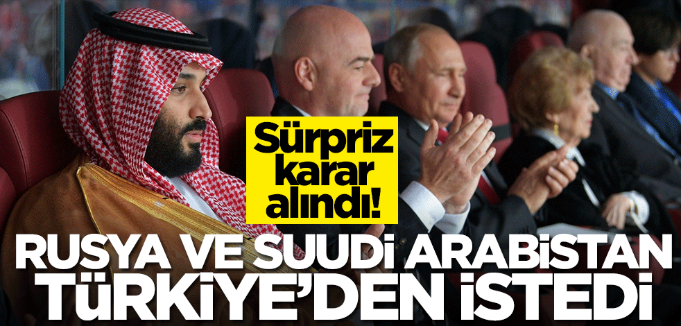 Suudi Arabistan ve Rusya'dan Türkiye'den açık açık istedi! Sürpriz karar