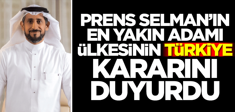 Suudi Arabistan Veliaht Prensi Muhammed bin Selman'ın en yakın adamı ülkesinin Türkiye kararını duyurdu