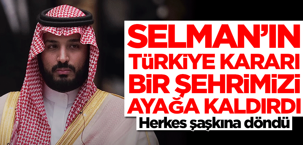 Suudi Arabistan Veliaht Prensi Muhammed Bin Selman'ın Türkiye kararı bir şehri ayağa kaldırdı! Herkes şaşkın
