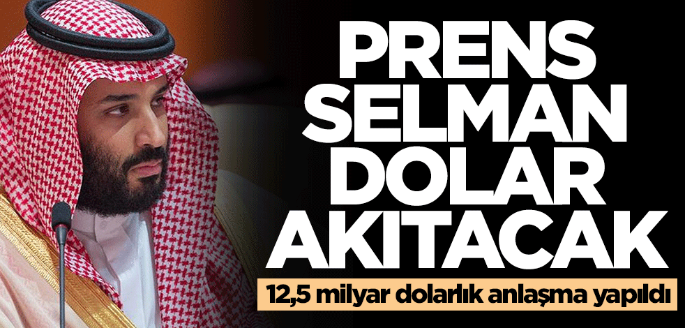 Suudi Arabistan Veliaht Prensi Selman dolar akıtacak! 12,5 milyar dolarlık anlaşma yapıldı
