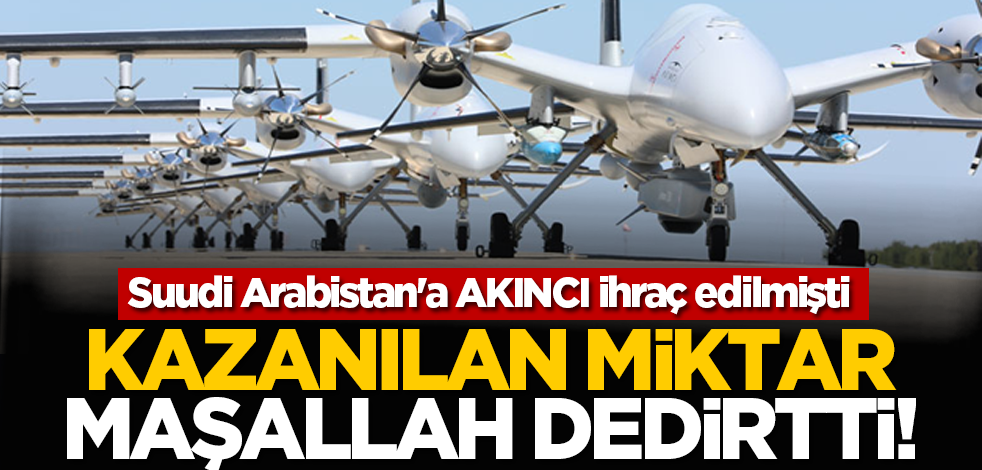 Suudi Arabistan'a AKINCI ihraç edilmişti: Kazanılan miktar Maşallah dedirtti!