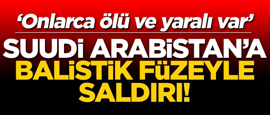 Suudi Arabistan’a balistik füze saldırısı! "Onlarca ölü ve yaralı var"