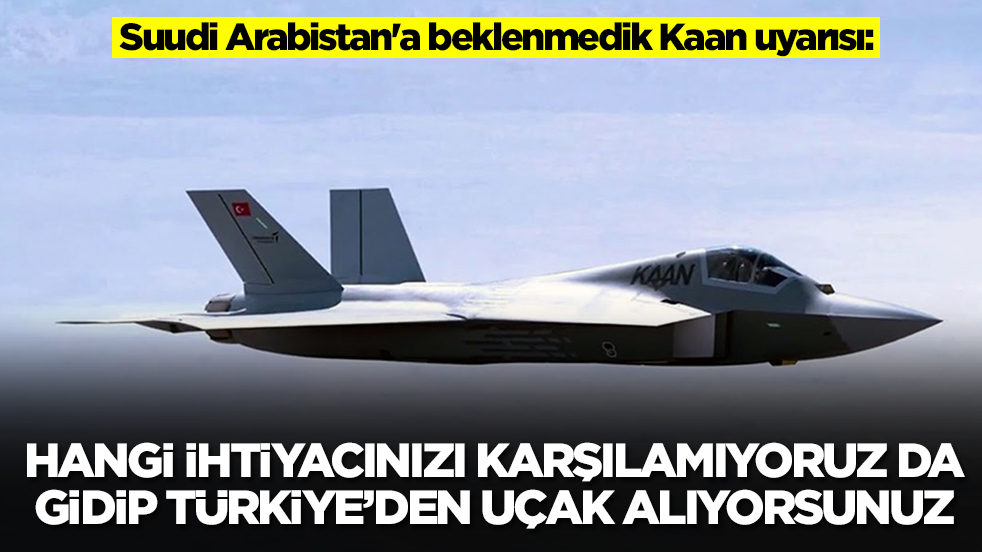 Suudi Arabistan'a beklenmedik Kaan uyarısı: Hangi ihtiyacınızı karşılamıyoruz da gidip Türkiye'den uçak alıyorsunuz